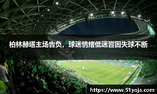 柏林赫塔主场告负，球迷情绪低迷皆因失球不断