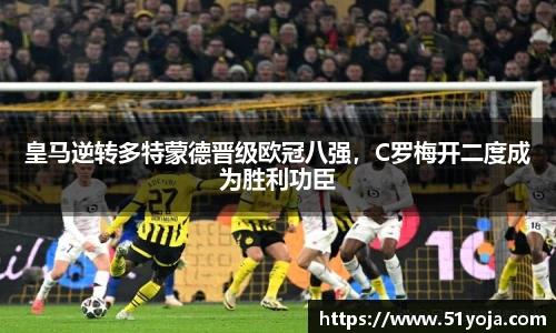 皇马逆转多特蒙德晋级欧冠八强，C罗梅开二度成为胜利功臣