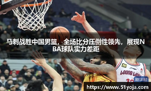 马刺战胜中国男篮，全场比分压倒性领先，展现NBA球队实力差距