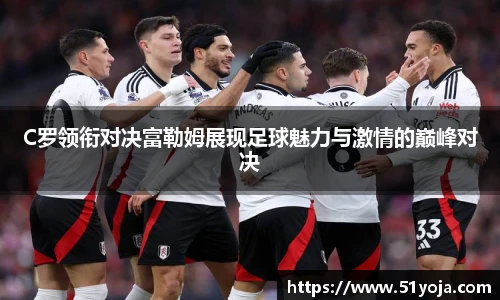 C罗领衔对决富勒姆展现足球魅力与激情的巅峰对决