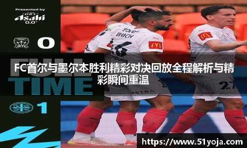 FC首尔与墨尔本胜利精彩对决回放全程解析与精彩瞬间重温