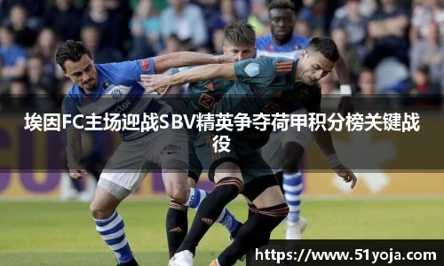 埃因FC主场迎战SBV精英争夺荷甲积分榜关键战役