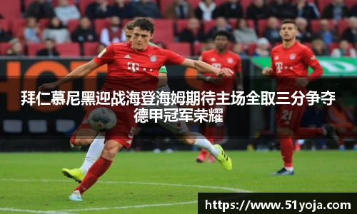 拜仁慕尼黑迎战海登海姆期待主场全取三分争夺德甲冠军荣耀