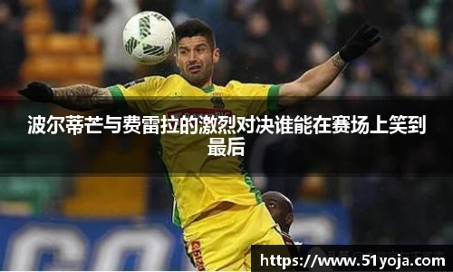 波尔蒂芒与费雷拉的激烈对决谁能在赛场上笑到最后