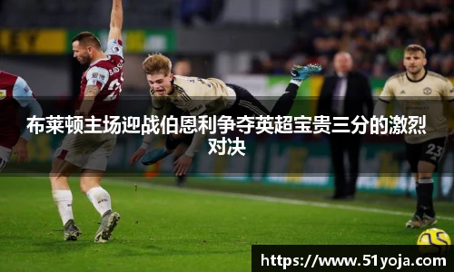 布莱顿主场迎战伯恩利争夺英超宝贵三分的激烈对决