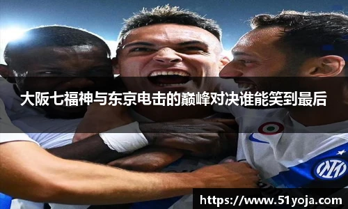 大阪七福神与东京电击的巅峰对决谁能笑到最后