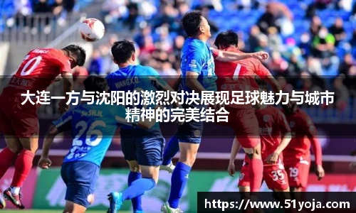 大连一方与沈阳的激烈对决展现足球魅力与城市精神的完美结合