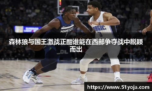 森林狼与国王激战正酣谁能在西部争夺战中脱颖而出