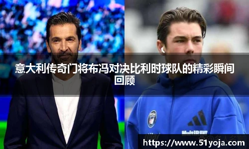 意大利传奇门将布冯对决比利时球队的精彩瞬间回顾